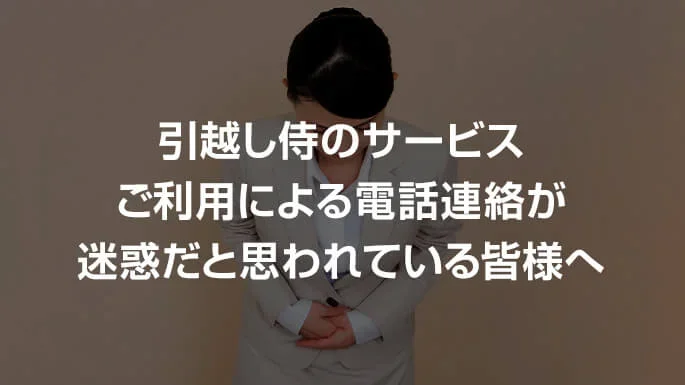 引越し侍のご利用による電話営業を迷惑・しつこいと思われてしまった皆さまへ