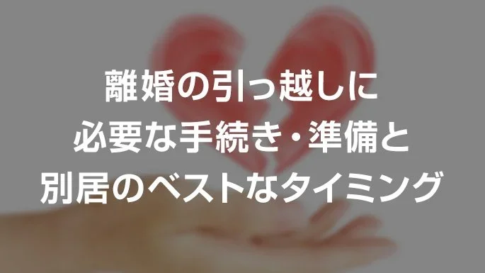 離婚の引っ越しに必要な手続き・準備と別居のベストなタイミング