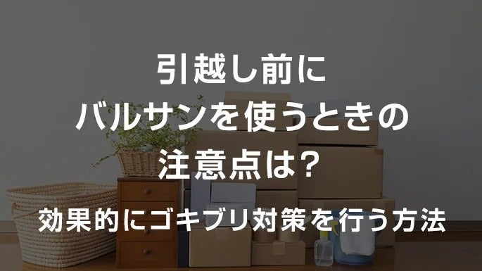 引越し前にバルサンを使うときの注意点は？効果的にゴキブリ対策を行う方法
