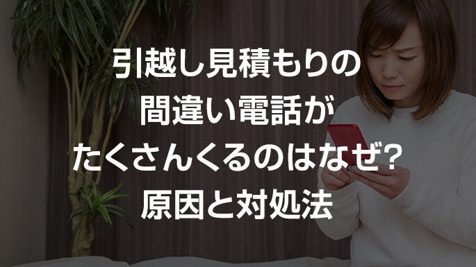 引っ越し見積もりの間違い電話がたくさんくるのはなぜ？原因と対処法