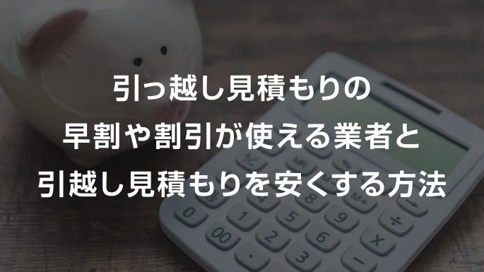 引っ越し見積もりの早割や割引が使える業者と引越し見積もりを安くする方法