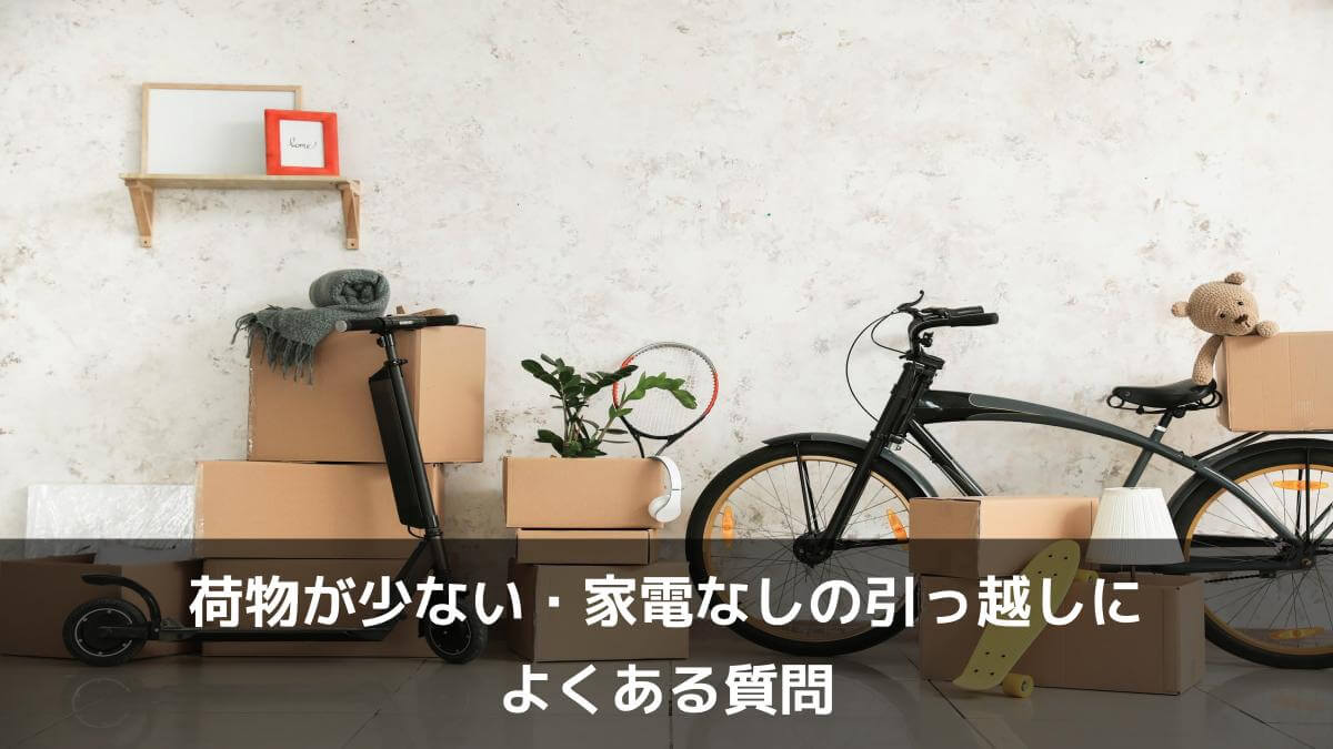 荷物が少ない・家電なしの引っ越しによくある質問