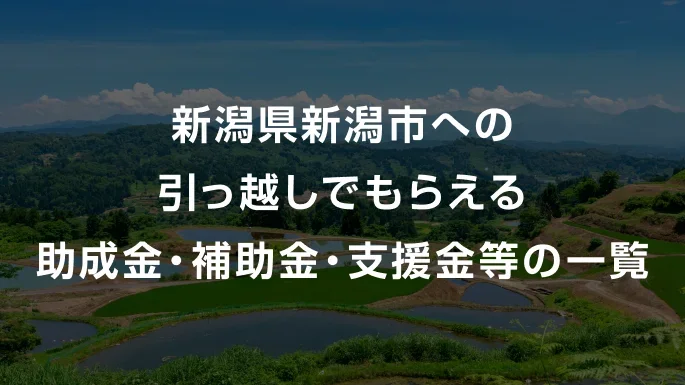 【2026年】 新潟県新潟市への引っ越しでもらえる助成金・補助金・支援金等の一覧