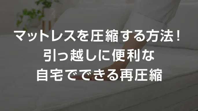 マットレスを圧縮する方法！引っ越しに便利な自宅でできる再圧縮