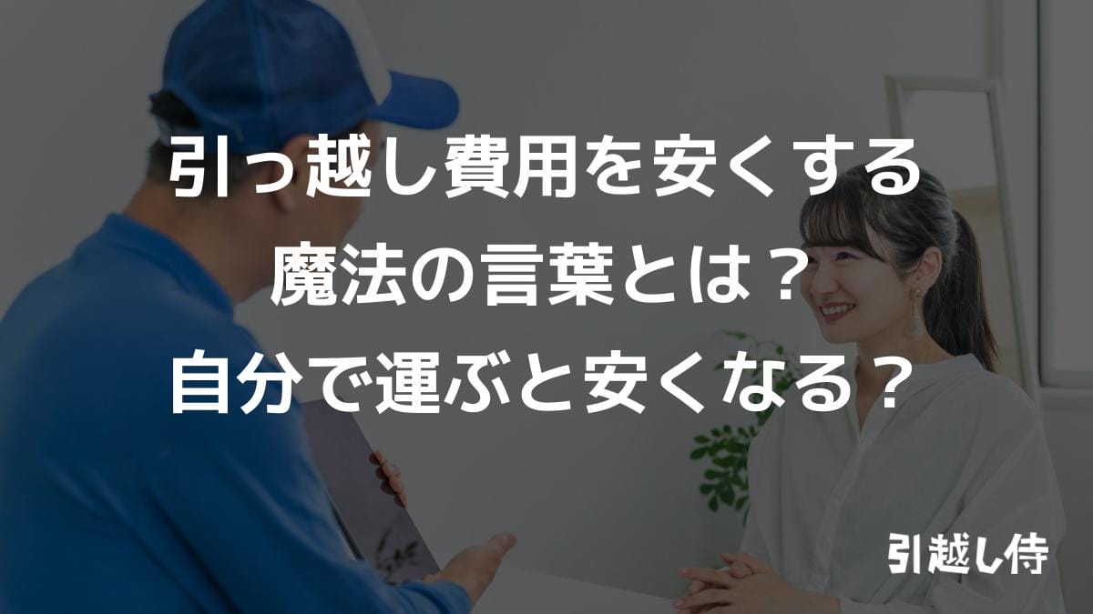 引っ越し費用を安くする魔法の言葉とは？自分で運ぶと安くなる？