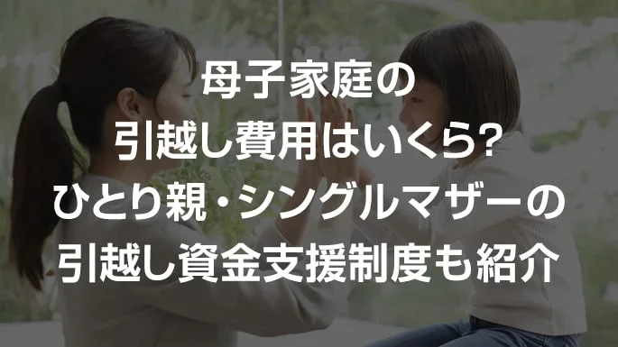 母子家庭の引越し費用の相場はいくら？ひとり親・シングルマザーの引越し資金支援制度も紹介