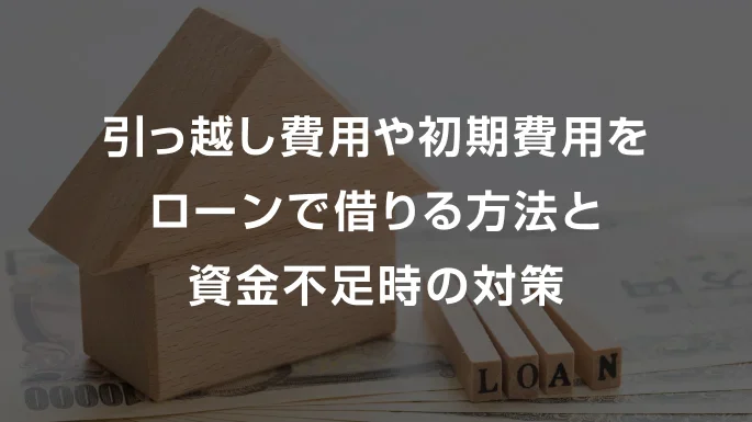 引っ越し費用や初期費用をローンで借りる方法と資金不足時の対策