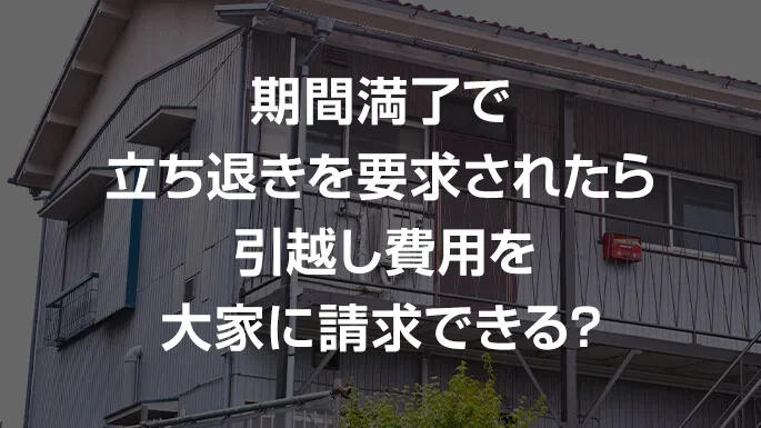 期間満了で立ち退きを要求されたら引越し費用を大家に請求できる？