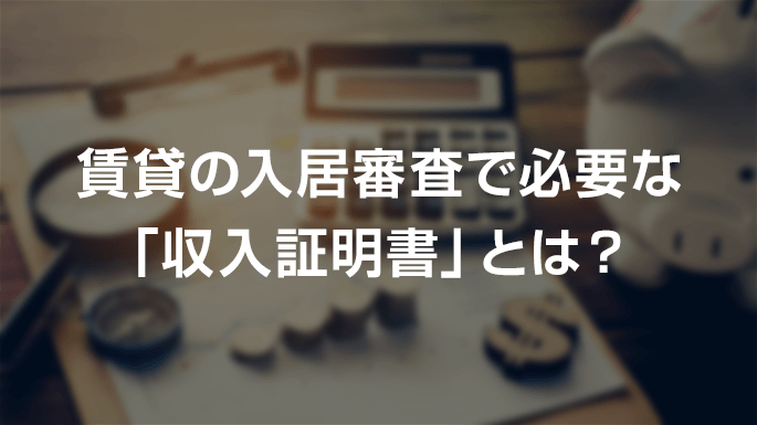 賃貸の入居審査で必要な「収入証明書」とは?