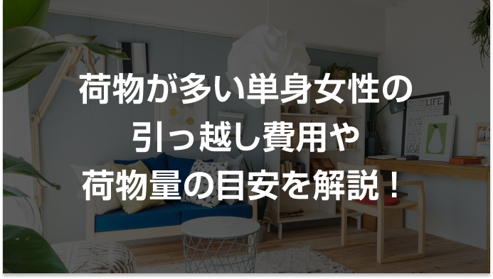 荷物が多い単身女性の引っ越し費用や荷物量の目安
