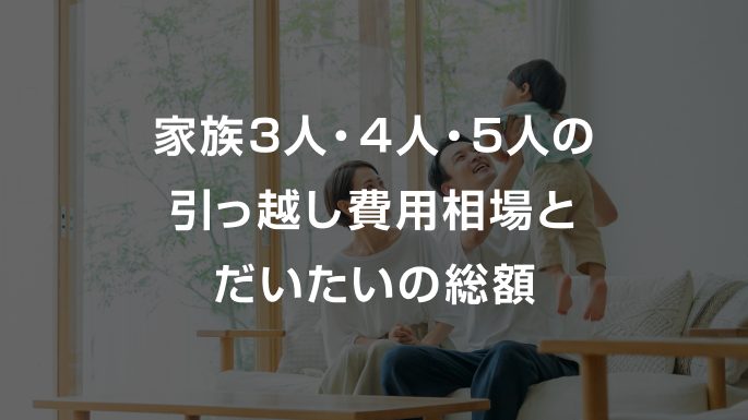 3人・4人・5人家族の引っ越し費用相場は?距離や時期別で解説