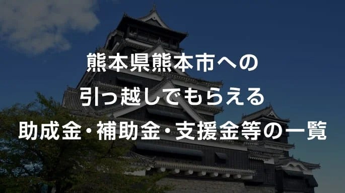 【2026年】 熊本県熊本市への引っ越しでもらえる助成金・補助金・支援金等の一覧