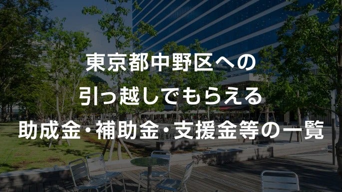 【2026年】 東京都中野区への引っ越しでもらえる助成金・補助金・支援金等の一覧