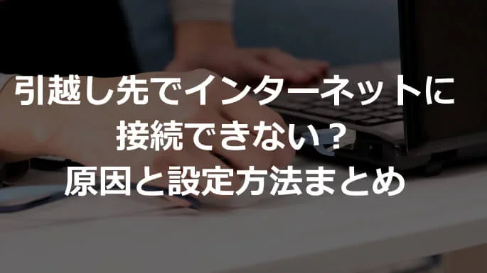 引越し先でインターネットに接続できない？原因と設定方法まとめ