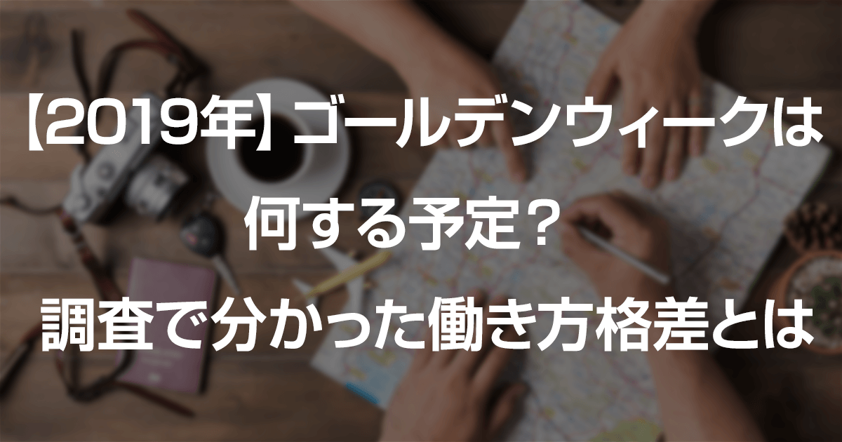 19年 ゴールデンウィークは何する予定 調査で分かった働き方格差とは