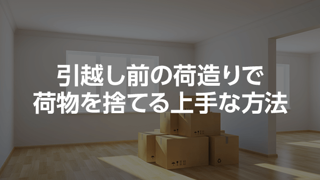 引越し前の荷造りで荷物を捨てる上手な方法