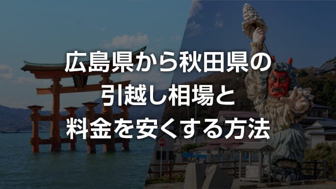 広島県から秋田県の引越し費用相場 安い引っ越し料金や見積もりの比較は引越し侍