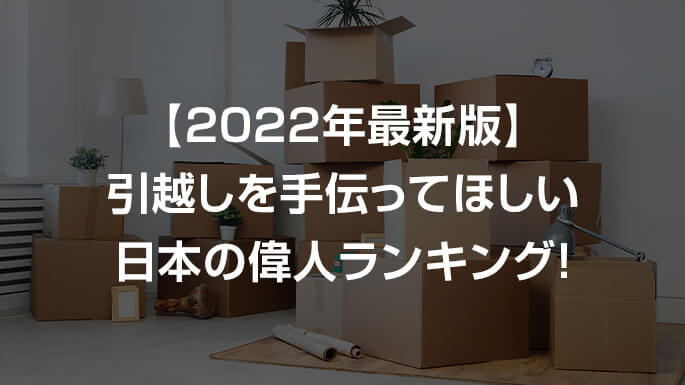 【2022年最新版】引越しを手伝ってほしい日本の偉人ランキング！