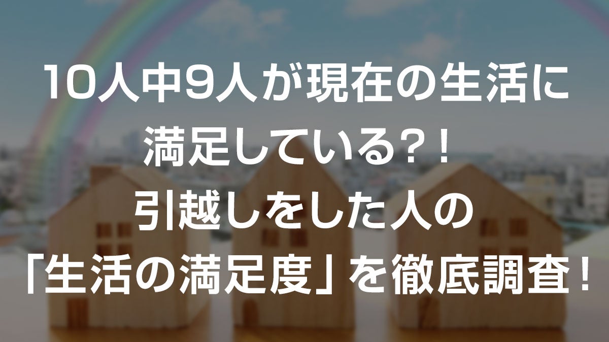 10人中9人が現在の生活に満足 引越しをした人の 満足度 を徹底調査 引っ越し見積りサイト 引越し侍