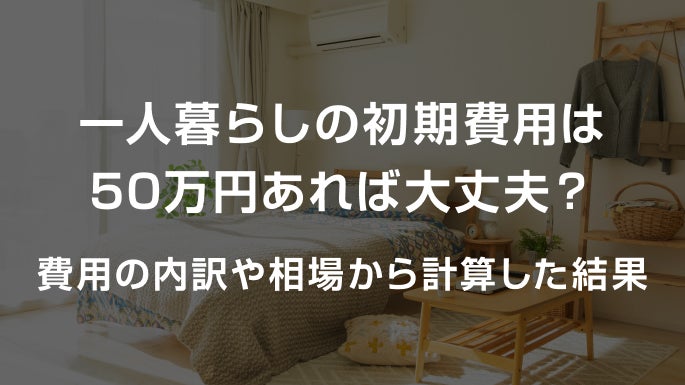 写真：一人暮らしの初期費用は50万円あれば大丈夫？費用の内訳や相場から計算した結果。一人暮らしの部屋が映った黒い透過写真。